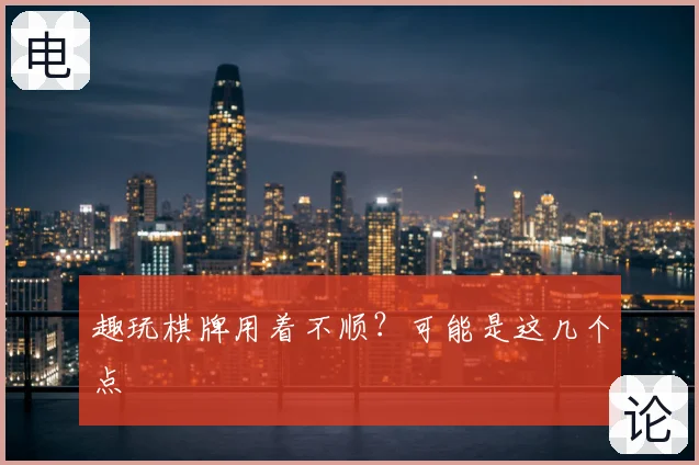 趣玩棋牌用着不顺？可能是这几个点