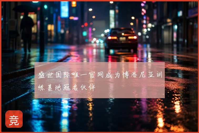 盛世国际唯一官网成为博洛尼亚训练基地冠名伙伴