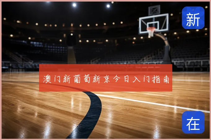 澳门新葡萄新京今日入门指南
