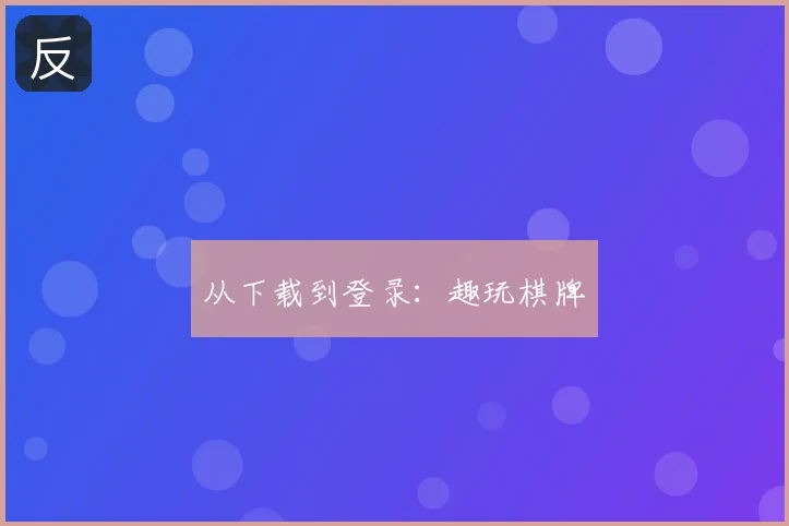 从下载到登录：趣玩棋牌